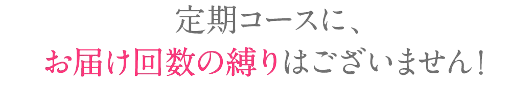 毎月お届けコースに回数の縛りはありません